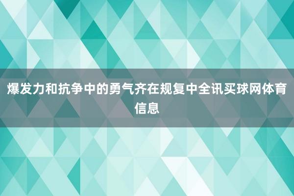 爆发力和抗争中的勇气齐在规复中全讯买球网体育信息
