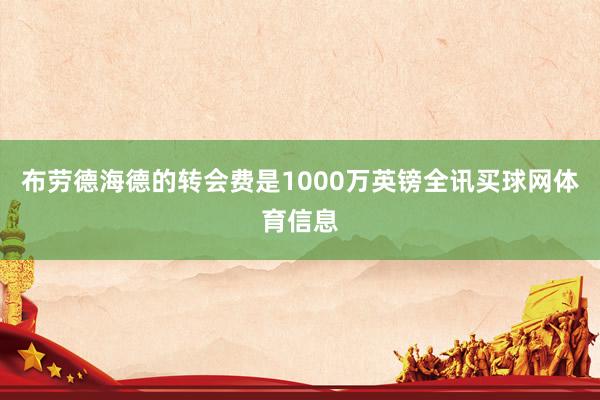 布劳德海德的转会费是1000万英镑全讯买球网体育信息
