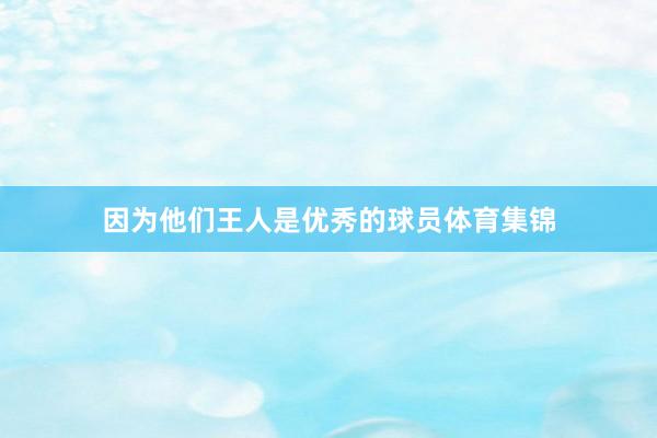 因为他们王人是优秀的球员体育集锦