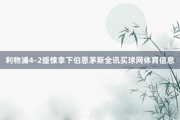 利物浦4-2蹙悚拿下伯恩茅斯全讯买球网体育信息