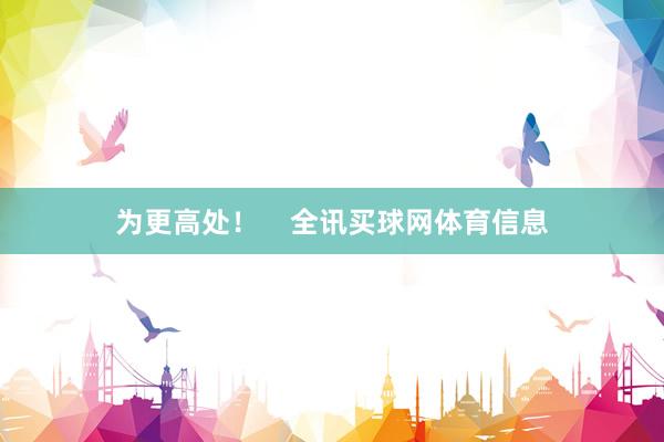 为更高处！    全讯买球网体育信息
