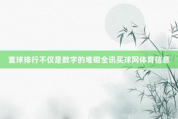 寰球排行不仅是数字的堆砌全讯买球网体育信息