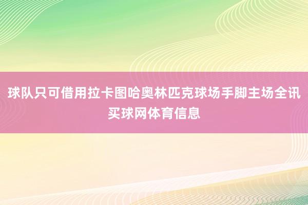 球队只可借用拉卡图哈奥林匹克球场手脚主场全讯买球网体育信息