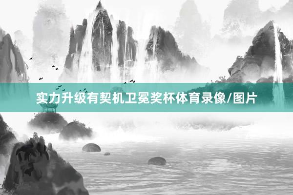 实力升级有契机卫冕奖杯体育录像/图片