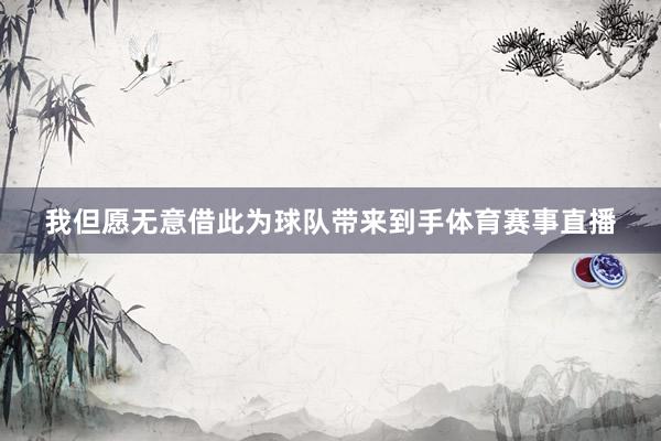 我但愿无意借此为球队带来到手体育赛事直播