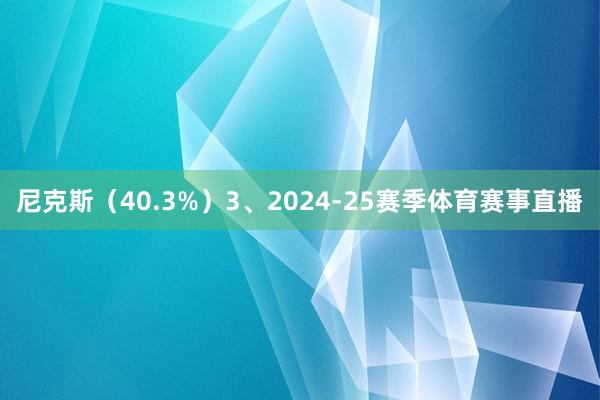 尼克斯(40.3%) 3、2024-25赛季体育赛事直播