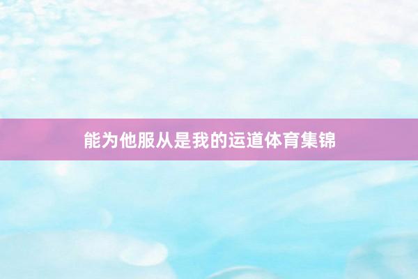 能为他服从是我的运道体育集锦