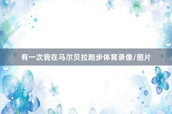 有一次我在马尔贝拉跑步体育录像/图片