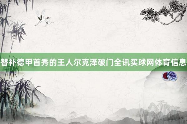 替补德甲首秀的王人尔克泽破门全讯买球网体育信息