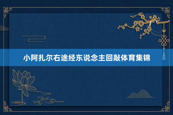 小阿扎尔右途经东说念主回敲体育集锦