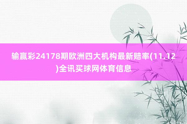 输赢彩24178期欧洲四大机构最新赔率(11.12)全讯买球网体育信息