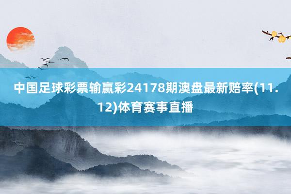 中国足球彩票输赢彩24178期澳盘最新赔率(11.12)体育赛事直播