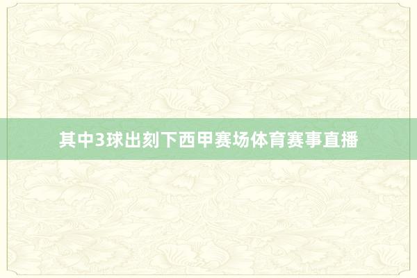 其中3球出刻下西甲赛场体育赛事直播