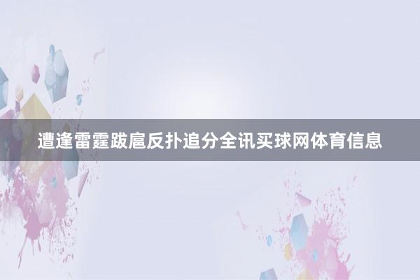 遭逢雷霆跋扈反扑追分全讯买球网体育信息