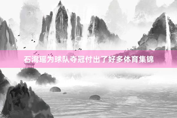 石洵瑶为球队夺冠付出了好多体育集锦