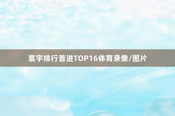 寰宇排行首进TOP16体育录像/图片