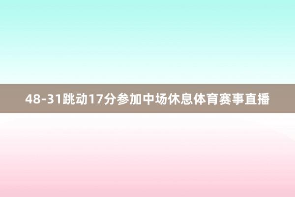 48-31跳动17分参加中场休息体育赛事直播