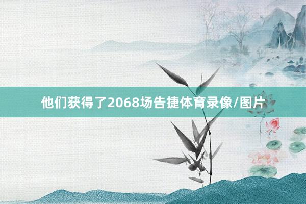 他们获得了2068场告捷体育录像/图片