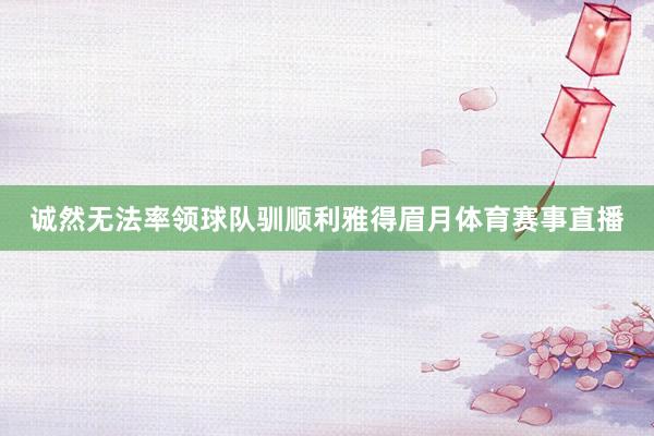 诚然无法率领球队驯顺利雅得眉月体育赛事直播
