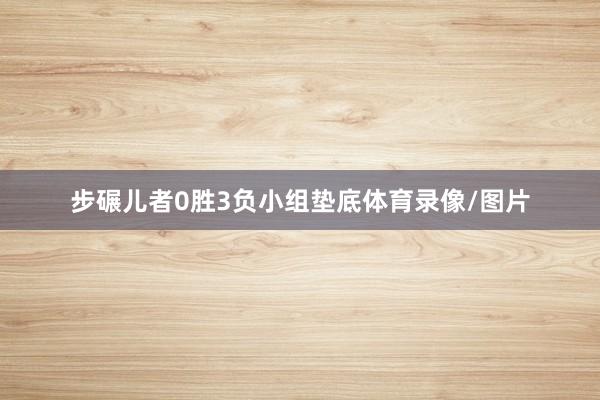 步碾儿者0胜3负小组垫底体育录像/图片