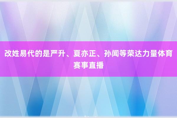 改姓易代的是严升、夏亦正、孙闻等荣达力量体育赛事直播