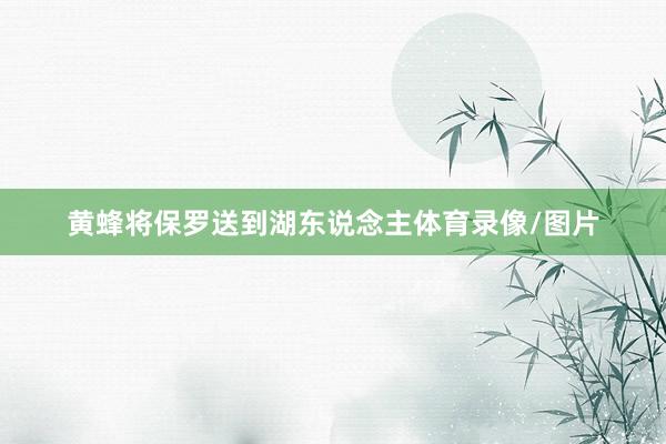 黄蜂将保罗送到湖东说念主体育录像/图片