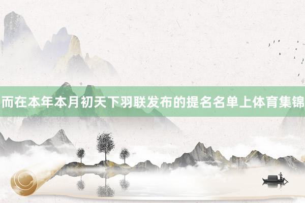 而在本年本月初天下羽联发布的提名名单上体育集锦