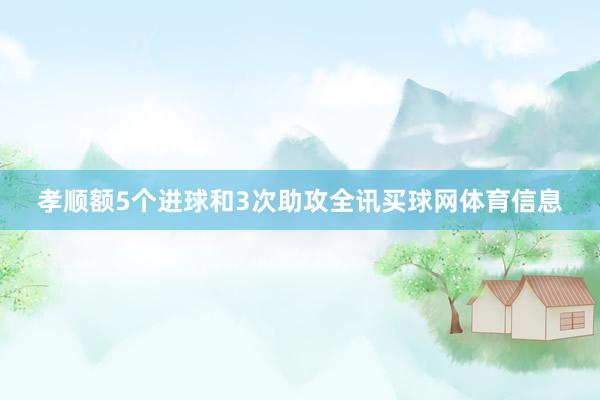 孝顺额5个进球和3次助攻全讯买球网体育信息