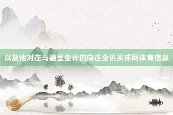 以及他对在马德里生计的向往全讯买球网体育信息