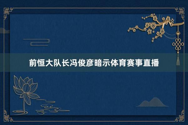 前恒大队长冯俊彦暗示体育赛事直播