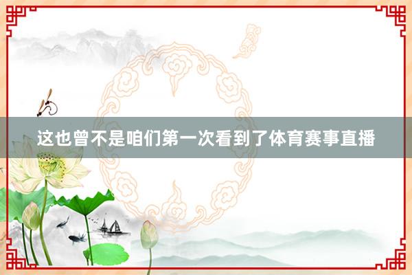 这也曾不是咱们第一次看到了体育赛事直播