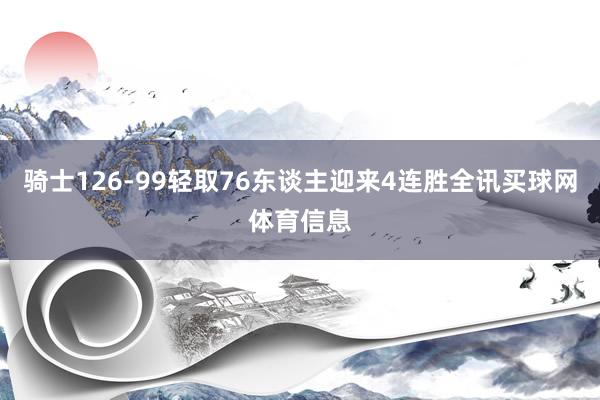 骑士126-99轻取76东谈主迎来4连胜全讯买球网体育信息