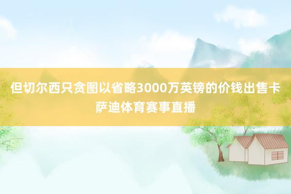 但切尔西只贪图以省略3000万英镑的价钱出售卡萨迪体育赛事直播