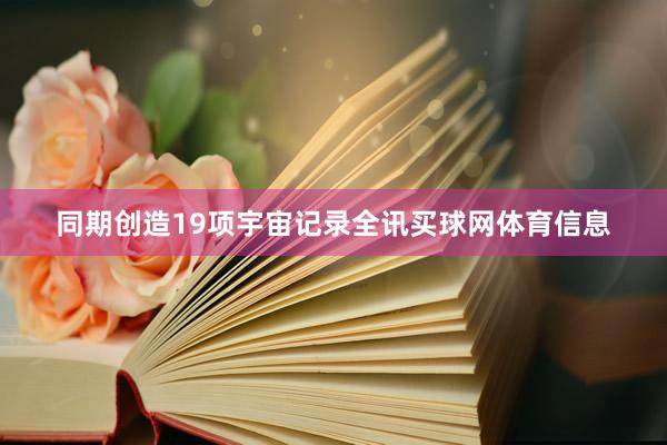 同期创造19项宇宙记录全讯买球网体育信息
