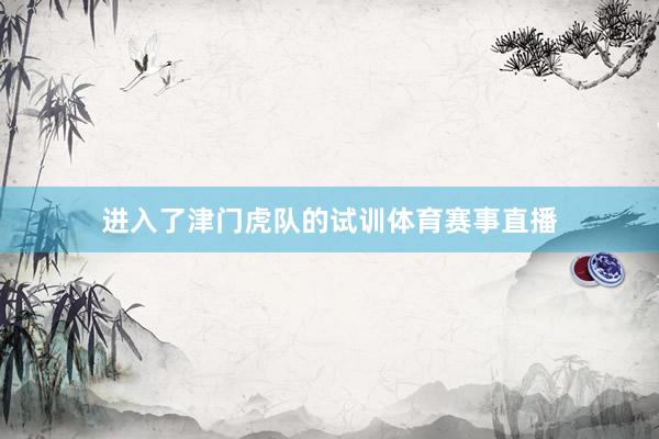 进入了津门虎队的试训体育赛事直播