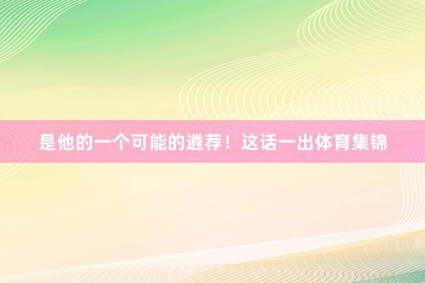 是他的一个可能的遴荐！这话一出体育集锦