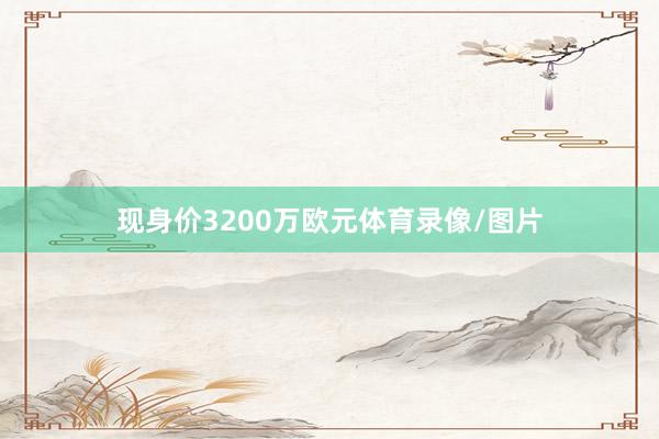 现身价3200万欧元体育录像/图片