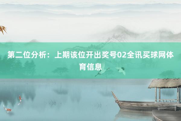 第二位分析：上期该位开出奖号02全讯买球网体育信息