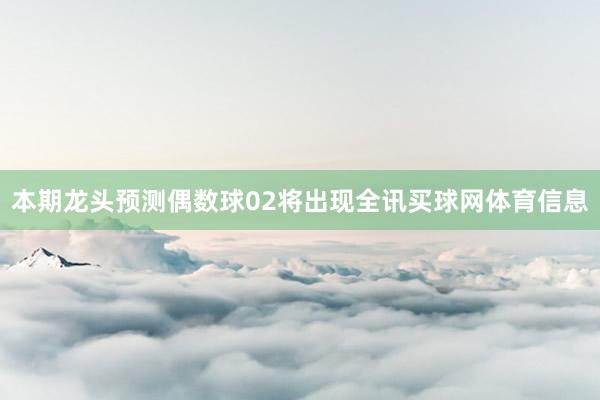 本期龙头预测偶数球02将出现全讯买球网体育信息
