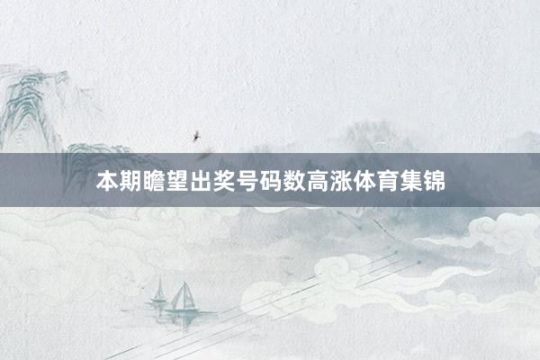 本期瞻望出奖号码数高涨体育集锦