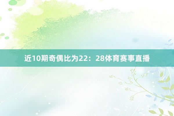 近10期奇偶比为22：28体育赛事直播