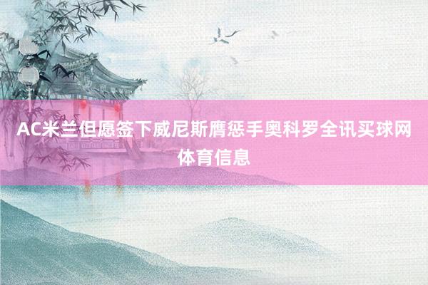 AC米兰但愿签下威尼斯膺惩手奥科罗全讯买球网体育信息