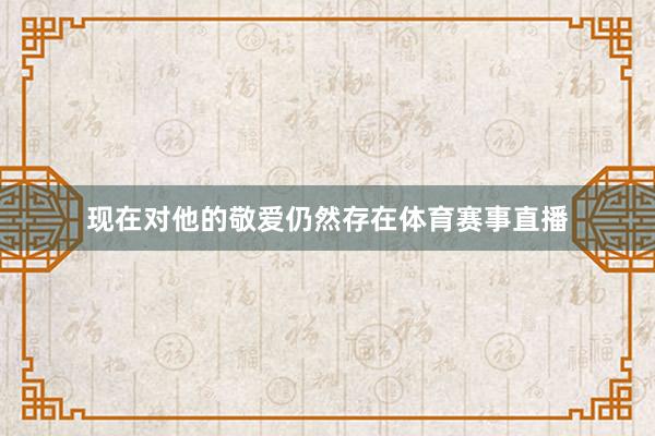 现在对他的敬爱仍然存在体育赛事直播