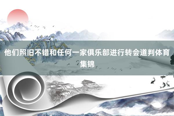 他们照旧不错和任何一家俱乐部进行转会道判体育集锦
