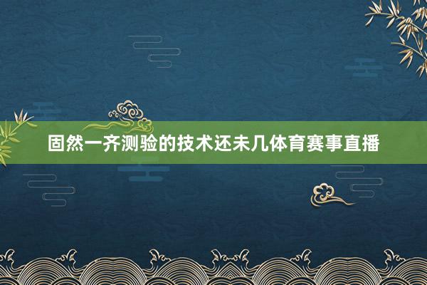 固然一齐测验的技术还未几体育赛事直播
