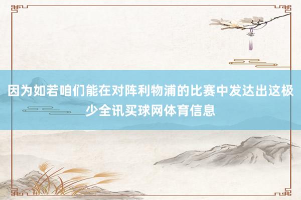 因为如若咱们能在对阵利物浦的比赛中发达出这极少全讯买球网体育信息