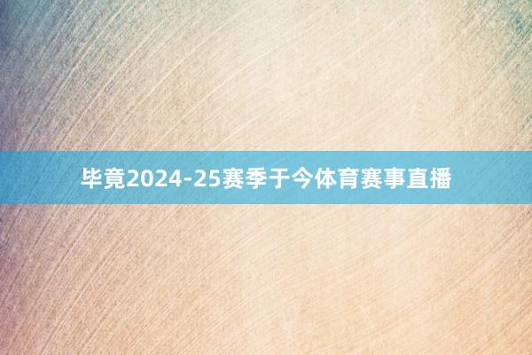 毕竟2024-25赛季于今体育赛事直播