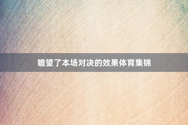 瞻望了本场对决的效果体育集锦