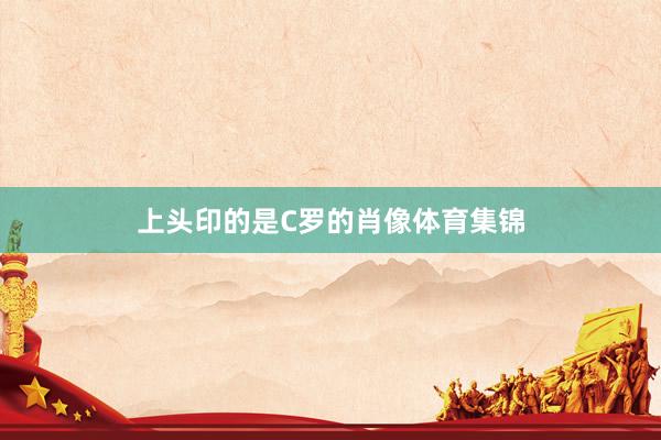 上头印的是C罗的肖像体育集锦