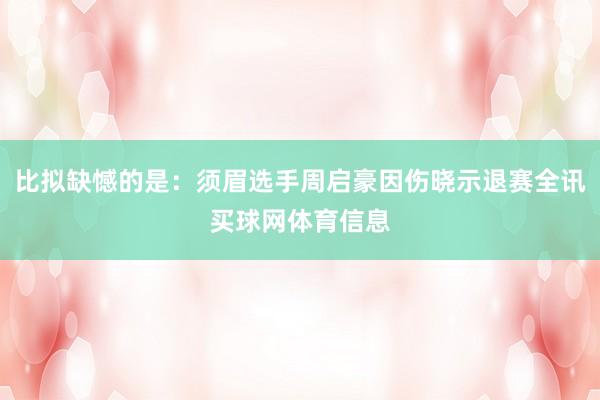 比拟缺憾的是：须眉选手周启豪因伤晓示退赛全讯买球网体育信息